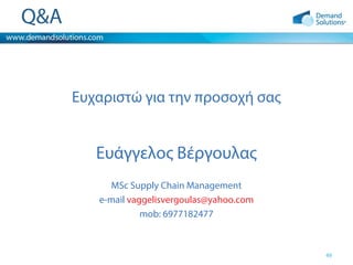 Q&A

Ευχαριστώ για την προσοχή σας

Ευάγγελος Βέργουλας
MSc Supply Chain Management
e-mail vaggelisvergoulas@yahoo.com
mob: 6977182477

49

 