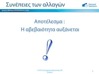 Συνέπειες των αλλαγών
Αποτέλεσμα :
Η αβεβαιότητα αυξάνεται

© 2013 Ευάγγελος Βέργουλας DS
Greece

6

 