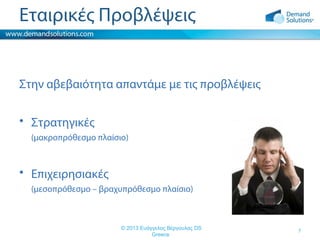 Εταιρικές Προβλέψεις

Στην αβεβαιότητα απαντάμε με τις προβλέψεις
• Στρατηγικές
(μακροπρόθεσμο πλαίσιο)

• Επιχειρησιακές
(μεσοπρόθεσμο – βραχυπρόθεσμο πλαίσιο)

© 2013 Ευάγγελος Βέργουλας DS
Greece

7

 