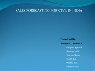 SALES FORECASTING FOR CTV’s IN INDIA ,[object Object],[object Object],[object Object],[object Object],[object Object],[object Object],[object Object],[object Object]
