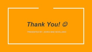 Thank You! 
PRESENTED BY: JEHRA MAE SEVILLANO
 