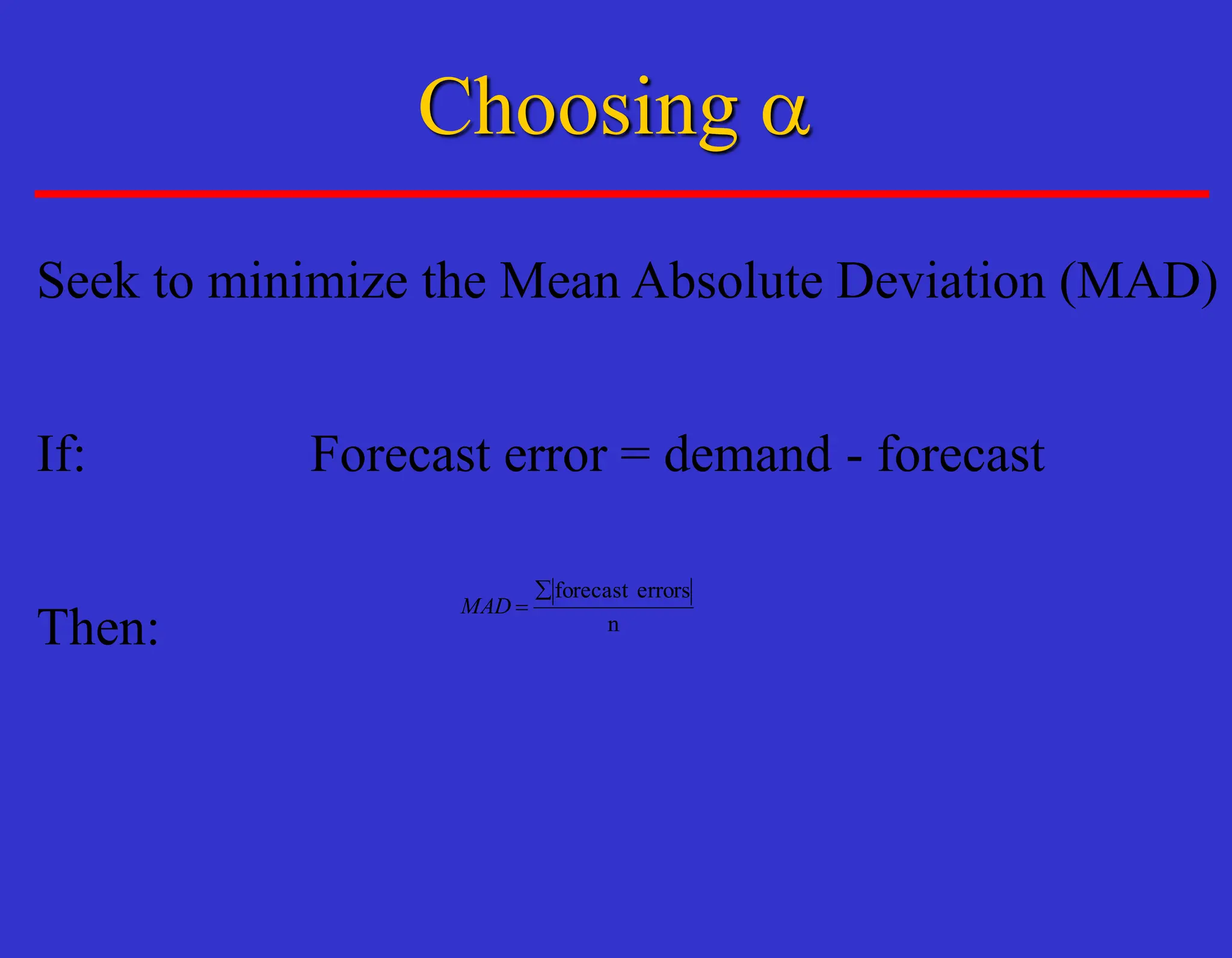 Choosing a
Seek to minimize the Mean Absolute Deviation (MAD)
If: Forecast error = demand - forecast
Then: n
errors
forecast

=
MAD
 