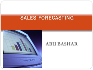 SALES FORECASTING




        ABU BASHAR
 