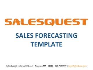 SALES FORECASTING TEMPLATE SalesQuest | 16 Haverhill Street | Andover, MA | 01810 | 978.749.9999 |  www.SalesQuest.com 