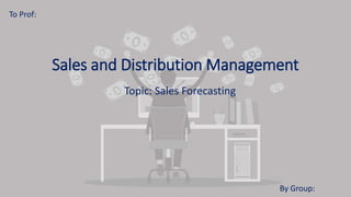 Sales and Distribution Management
Topic: Sales Forecasting
To Prof:
By Group:
 