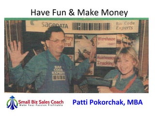 Have Fun & Make Money
Patti Pokorchak, MBA
 