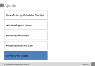 15
Agenda
@ CE-Salesberatung: Erfolgreich verkaufen für Start-Ups
Herausforderung Vertrieb bei Start Ups
Vertrieb erfolgreich planen
Kundenbedarf ermitteln
Kundenpotential entwickeln
Vertriebserfolg messen
München, 2016
 
