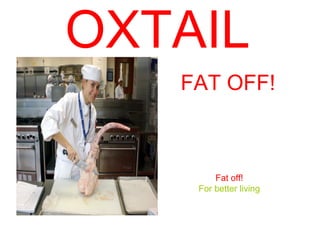 OXTAIL   FAT OFF! Fat off! For better living 