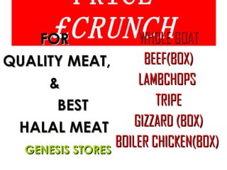 PRICE   £CRUNCH FOR  QUALITY MEAT,  &  BEST  HALAL MEAT  GENESIS STORES WHOLE GOAT BEEF(BOX) LAMBCHOPS  TRIPE GIZZARD (BOX) BOILER CHICKEN(BOX)  