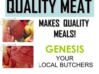 QUALITY MEAT   MAKES  QUALITY  MEALS! GENESIS YOUR LOCAL BUTCHERS   