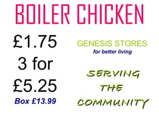 BOILER CHICKEN £1.75 3 for £5.25 Box £13.99 GENESIS STORES for better living SERVING  THE  COMMUNITY 
