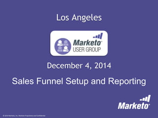 © 2014 Marketo, Inc. Marketo Proprietary and Confidential
December 4, 2014
Los Angeles
Sales Funnel Setup and Reporting
 