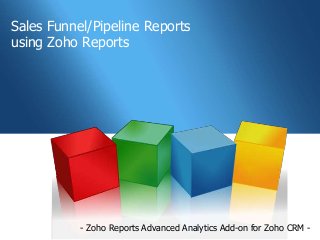Sales Funnel/Pipeline Reports
using Zoho Reports




           - Zoho Reports Advanced Analytics Add-on for Zoho CRM -
 