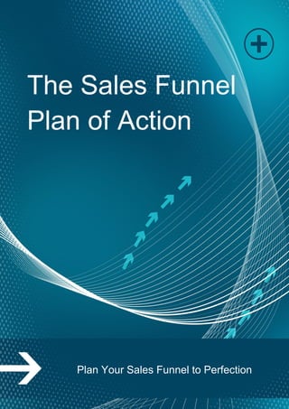Page | 1
The Sales Funnel
Plan of Action
Plan Your Sales Funnel to Perfection
 