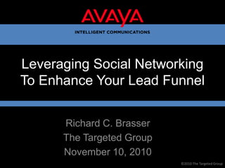 Leveraging Social Networking To Enhance Your Lead Funnel Richard C. Brasser The Targeted Group November 10, 2010 ©2010 The Targeted Group 