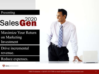 Presenting Maximize Your Return on Marketing Investment Drive incremental revenue. Reduce expenses. 1 FREE Evaluation - Call 651-315-7588 or email salesgen2020@dwsassociates.com 
