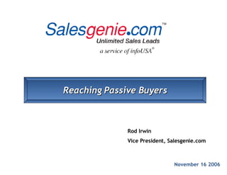 November 16 2006 Rod Irwin Vice President, Salesgenie.com Reaching Passive Buyers 