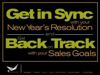 Get in Sync
with your

New Y
ear’s Resolution
and

Back Track
Get

on

with your

Sales Goals

Australia | Canada | China | India | Latin America | United Kingdom | United States

 