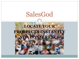 LOCATE YOUR PROSPECTS INSTANTLY AT A CONFERENCE SalesGod John Foo VP, Oracle 