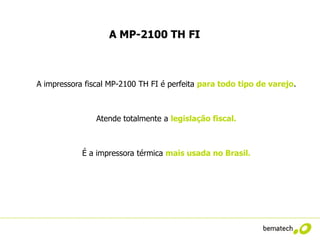 A MP-2100 TH FI



A impressora fiscal MP-2100 TH FI é perfeita para todo tipo de varejo.



                Atende totalmente a legislação fiscal.



            É a impressora térmica mais usada no Brasil.
 