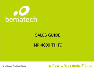 SALES GUIDE

                                MP-4000 TH FI



Marketing de Produtos Fiscais
 