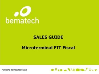 SALES GUIDE

                      Microterminal FIT Fiscal



Marketing de Produtos Fiscais
 
