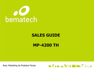 SALES GUIDE

                                MP-4200 TH



Área: Marketing de Produtos Fiscais
 