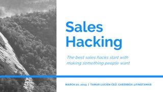 Sales
Hacking
The best sales hacks start with
making something people want
MARCH 20, 2019 | TAMAR LUCIEN CEO, CHEERBOX @FINDTAMAR
 