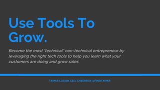 TAMAR LUCIEN CEO, CHEERBOX @FINDTAMAR
Use Tools To
Grow.
Become the most "technical" non-technical entrepreneur by
leverag...