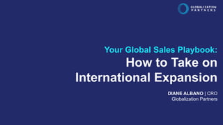globalization-partners.com 1
Your Global Sales Playbook:
How to Take on
International Expansion
DIANE ALBANO | CRO
Globalization Partners
 