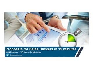 Proposals for Sales Hackers in 15 minutes
Matt Cameron – VP Sales, Scripted.com
@tmattcameron

 
