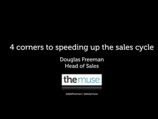 4 corners to speeding up the sales cycle 
Douglas Freeman 
Head of Sales 
@dpbfreeman / @dailymuse 
 