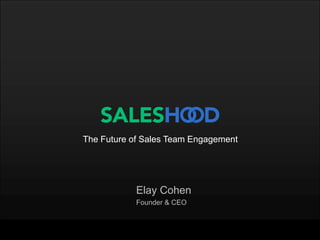 Elay Cohen
Founder & CEO
The Future of Sales Team Engagement
 