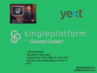 @adamliebman
#saleshackerconf
-130 employees
-90 person sales team
-Acquired for $100 million in June 2012
-#22 on Crain’s...