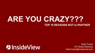 ARE YOU CRAZY???
TOP 10 REASONS NOT to PARTNER

Heidi Tucker
VP, Global Alliances
heidi.tucker@insideview.com
©2013 InsideView. All rights reserved.
©2013 InsideView. All rights reserved.

 