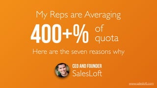 CEO and Founder
SalesLoft
www.salesloft.com
My Reps are Averaging
400+% of 	

quota
Here are the seven reasons why
 