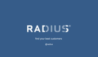 find your best customers
@radius

 