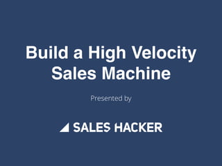 Build a High Velocity
Sales Machine
Presented by
 