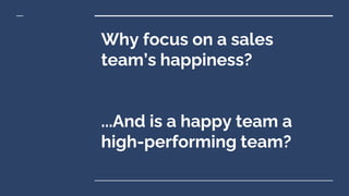 Why focus on a sales
team’s happiness?
...And is a happy team a
high-performing team?
 