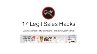 17 Legit Sales Hacks
Jon Woodroof | @twotoneams | linkd.in/twotoneams
 