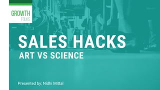 SALES HACKS
Presented by: Nidhi Mittal
ART VS SCIENCE
 