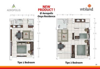 16
Tipe 1 Bedroom Tipe 2 Bedroom
NEW
PRODUCT !
@ Aeropolis
Onyx Residence
 