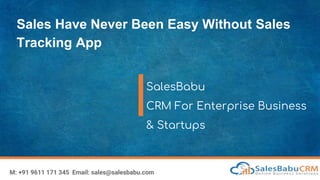 Sales Have Never Been Easy Without Sales
Tracking App
SalesBabu
CRM For Enterprise Business
& Startups
M: +91 9611 171 345 Email: sales@salesbabu.com
 