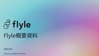 2025.03
©Flyle,Inc. All Rights Reserved
Flyle概要資料
 