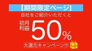 【期間限定ページ】
50%
自社をご紹介いただくと
初月
利益
大還元キャンペーン!!!
 
