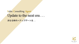 Sales Consulting Agent
次なる時代へアップデートを. . .
Update to the next era . . .
 