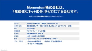 ©Momentum.Inc
Momentum株式会社は、
「無価値なネット広告」をゼロにする会社です。
インターネット広告の課題を解決するリーディングカンパニー
Momentum株式会社（英語名：Momentum Inc.）
東京都港区虎ノ門一...