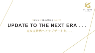Sales Consulting Agent
UPDATE TO THE NEXT ERA . . .
次なる時代へアップデートを. . .
 