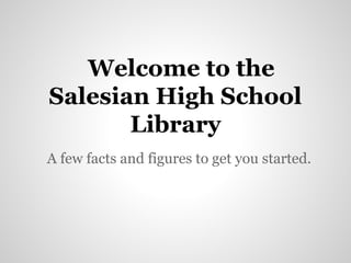 Welcome to the
Salesian High School
       Library
A few facts and figures to get you started.
 