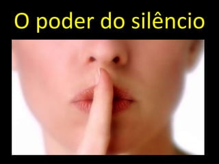 O poder do silêncio
 